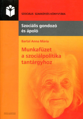 Bartal Anna Mria - Munkafzet a szocilpolitika tantrgyhoz - Szocilis gondoz s pol szakkpzs rszre