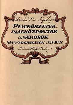 Bácskai Vera-Nagy Lajos - Piackörzetek, piacközpontokés városok Magyarországon 1828-ban