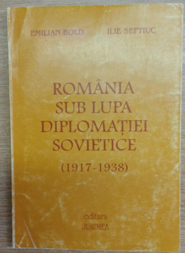 Ilie Seftiuc Emilian Bold - Romnia sub lupa diplomatiei sovietice (1917-1938)