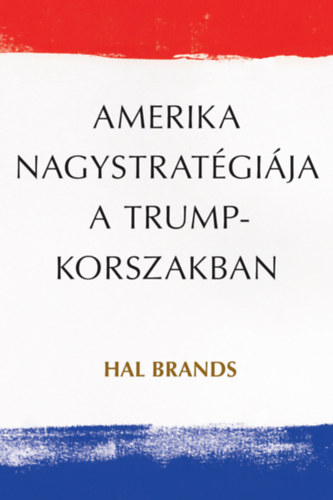 Hal Brands - Amerika nagystrat�gi�ja a Trump-korszakban