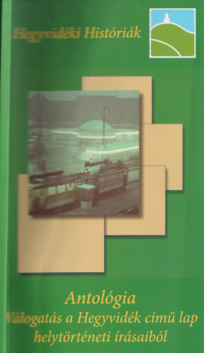 Kollega Tarsoly Istv�n  (szerk.) - Hegyvid�ki Hist�ri�k - Antol�gia-V�logat�s a Hegyvid�k c�m� lap helyt�rt�neti �r�saib�l