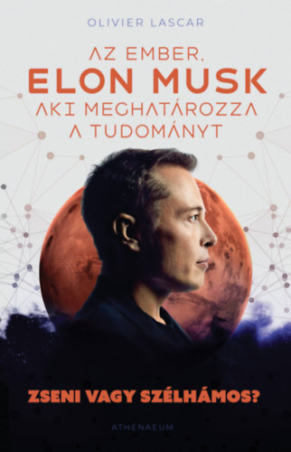 Olivier Lascar - Elon Musk - Az ember, aki meghat�rozza a tudom�nyt