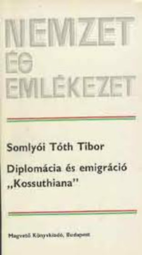 Somly�i T�th Tibor - Nemzet �s eml�kezet, Diplom�cia �s emigr�ci� "Kossuthiana"