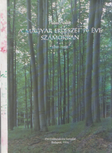 Halász Aladár - A magyar erdészet 70 éve számokban