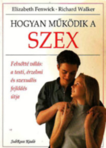 Elizabeth Fenwick - Richard Walker - Hogyan m�k�dik a szex -Feln�tt� v�l�s: a testi, �rzelmi �s szexu�lis fejl�d�s �tja