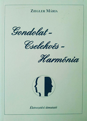 Ziegler Mária - Gondolat - Cselekvés - Harmónia - Életvezetési útmutató II.
