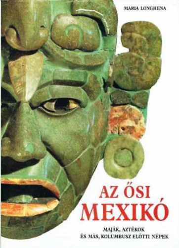 Maria Longhena - Az ősi Mexikó - Maják, aztékok és más, Kolumbusz előtti népek