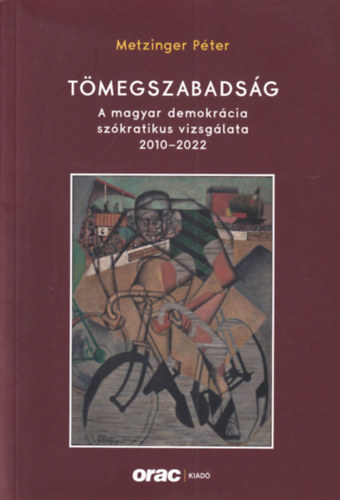 Metzinger Péter - Tömegszabadság - A magyar demokrácia szókratikus vizsgálata 2010-2022