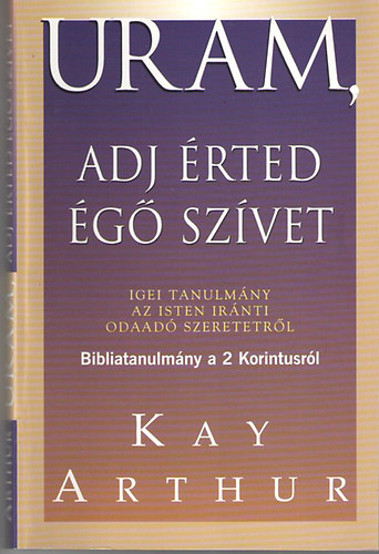 Kay Arthur - Uram, adj érted égő szívet