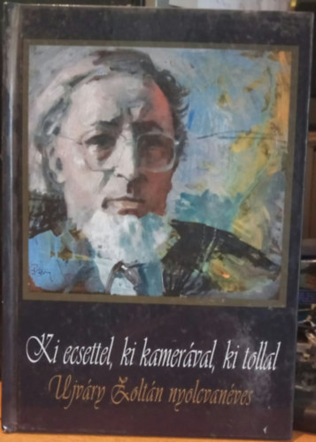 Lovas Kiss Antal - Ki ecsettel, ki kamer�val, ki tollal - Ujv�ry Zolt�n nyolcvan�ves (Al��r�ssal)