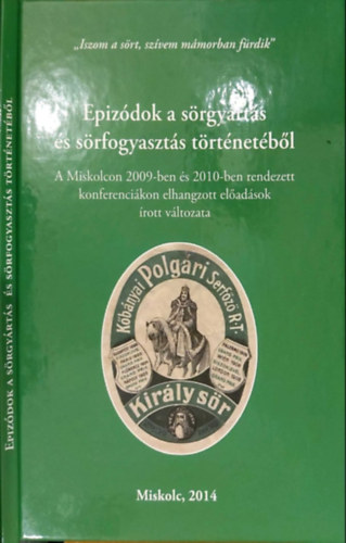 Tordai Rita Katona Csaba  (szerk) - Epizdok a srgyrts s srfogyaszts trtnetbl - A Miskolcon 2009-ben rendezett konferencin elhangzott eladsok rott vltozata