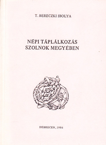 T. Bereczki Ibolya - N�pi t�pl�lkoz�s Szolnok megy�ben (Studia Folkloristica et Ethnographica 19.)