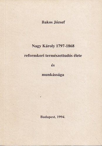 Bakos József - Nagy Károly (1797-1868) reformkori természettudós élete és munkássága