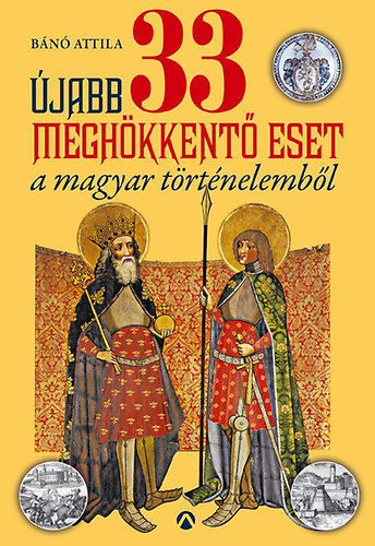 B�n� Attila - �jabb 33 megh�kkent� eset a magyar t�rt�nelemb�l