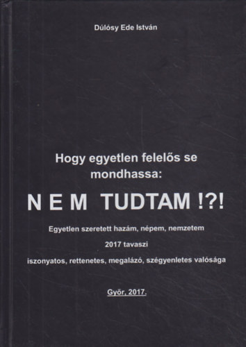 Dúlósy Ede István - Hogy egyetlen felelős se mondhassa: Nem tudtam!?!