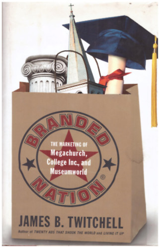 James B. Twitchell - Branden Nation - The Marketing of Megachurch, College, Inc., and Museumworld