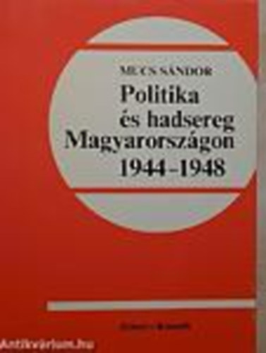 Mucs S�ndor - Politika �s hadsereg Magyarorsz�gon 1944-1948