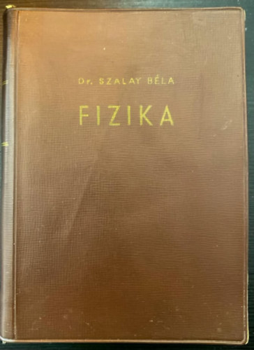 Dr. Dr. Selmeczi K�lm�n  Szalay B�la (lektor) - Szalay: Fizika - �tdolgozott �s b�v�tett kiad�s (Mechanika / Rezg�sek, hull�mok, hangtan / H�tan / Elektromoss�gtan / F�nytan / Atomfizika)