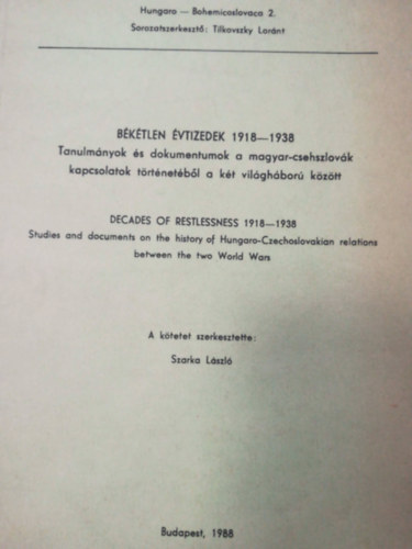 Szarka László - Békétlen évtizedek 1918-1938 (Tanulmányok és dokumentumok a magyar-csehszlovák kapcsolatok történetéből a két világháború között)- Hungaro-Bohemicoslovaca 2.