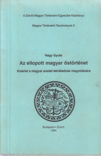 Nagy Gyula - Az ellopott magyar �st�rt�net (Magyar T�rt�nelmi Tanulm�nyok II.)