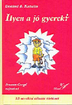 De�kn� B. Katalin - Ilyen a j� gyerek? - 33 nevel�si c�lzat� t�rt�net