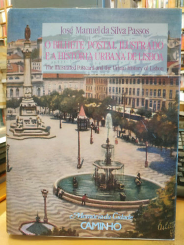 José Manuel da Silva Passos - O Bilhete Postal Ilustrado e a História Urbana de Lisboa