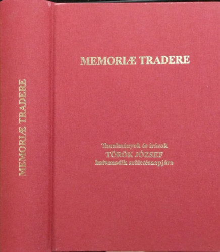 F�zes �d�m - Legeza L�szl�  (szerk.) - Memoriae Tradere - Tanulm�nyok �s �r�sok T�r�k J�zsef hatvanadik sz�let�snapj�ra