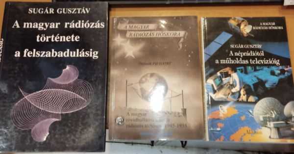 Stefanik Pl Sugr Gusztv - A magyar rvidhullm amatr rdizs trtnete 1945-1955 + A nprditl a mholdas televziig + A magyar rdizs trtnete a felszabadulsig (3 ktet)