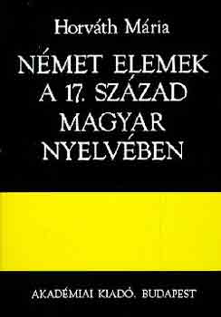 Horvth Mria - Nmet elemek a 17. szzad magyar nyelvben