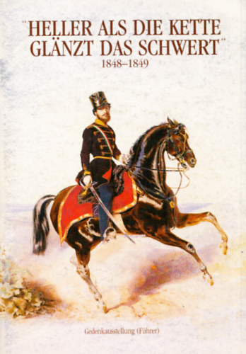 Borsos J�zsef - Heller als die Kette glanzt das Schwert 1848-1849. (A Hadt�rt�neti M�zeum ki�ll�t�s�nak n�met nyelv� vezet�je)