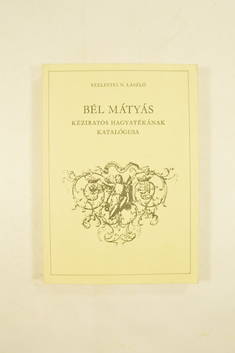 Szelestei N. L�szl� - B�l M�ty�s K�ziratos hagyat�k�nak katal�gusa