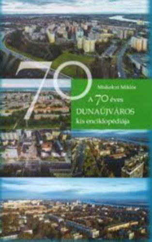 Miskolczi Mikls - A 70 ves DUNAJVROS kis enciklopdija