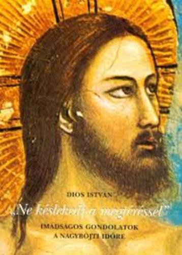 Di�s Istv�n - "Ne k�slekedj a megt�r�ssel" - im�ds�gos gondolatok a nagyb�jti id�re
