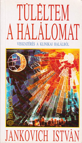 Jankovich István - Túléltem a halálomat (Visszatérés a klinikai halálból)