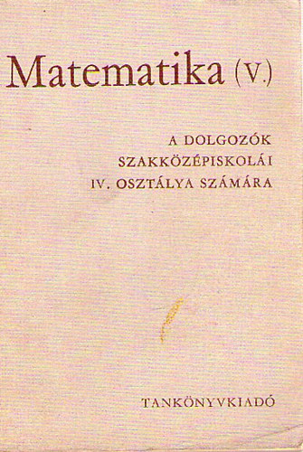 Matematika (V.) A Dolgoz�k Szakk�z�piskol�i IV. oszt�lya sz�m�ra