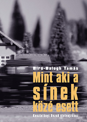 B�r�-Balogh Tam�s - Mint aki a s�nek k�z� esett (Kosztol�nyi Dezs� �letrajz�hoz)