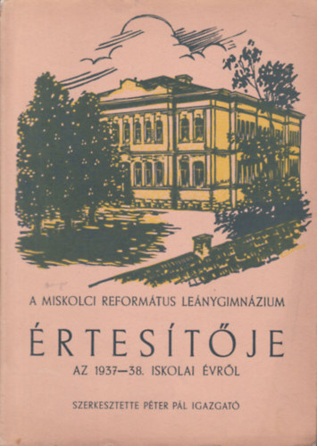 P�ter P�l  (szerk.) - A Miskolci Reform�tus Le�nygimn�zium �rtes�t�je az 1937-38. iskolai �vr�l