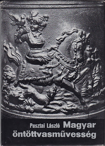 Pusztai László - Magyar öntöttvasművesség    - A vasöntés technikai alapjai - Mintakészítő és mintakészítés - Az öntöttvasművesség korai emlékei Kelet-Ázsiában - Az európai öntöttvasművesség a XV-XIX. században