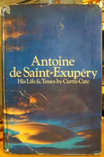 Curtis Cate - Antoine de Saint-Exupéry His Life & Times by Curtis Cate
