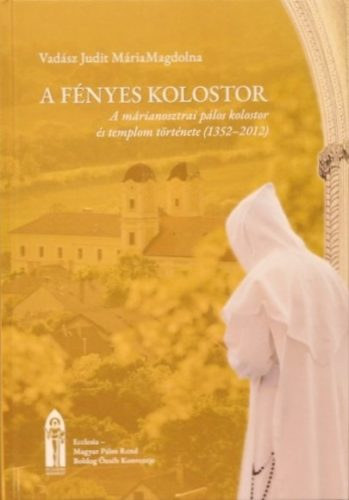 Vadsz Judit MriaMagdolna - A fnyes kolostor: A mrianosztrai plos kolostor s templom trtnete (1352-2012)