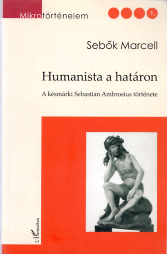 Seb�k Marcell  (szerk.) - Humanista a hat�ron (A k�sm�rki Sebastian Ambrosius t�rt�nete)