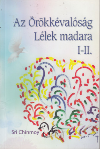Sri Chimnoy - Az Örökkévalóság Lélek madara I-II. (egy kötetben)