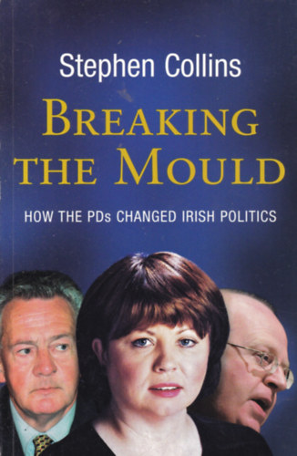 Stephen Collins - Breaking the Mould - How the PDs changed Irish Politics (r politikai ttekints - angol nyelv)