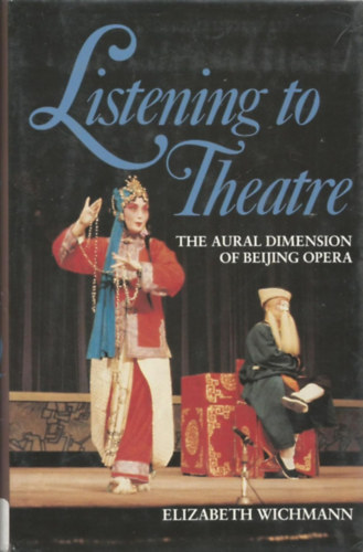Elizabeth Wichmann - Listening to Theatre: The Aural Dimension of Beijing Opera