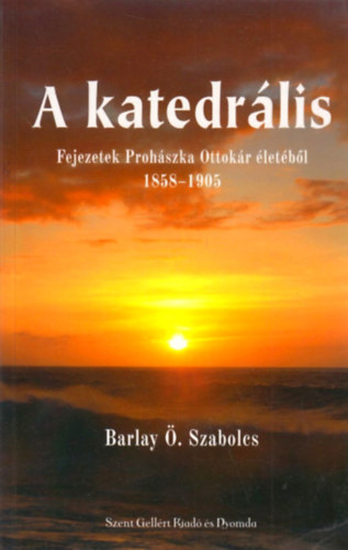 Barlay . Szabolcs - A katedrlis - Fejezetek Prohszka Ottokr letbl 1858-1905