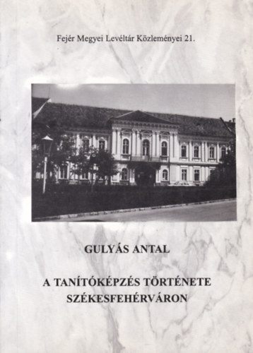Gulyás Antal - A tanítóképzés története Székesfehérváron