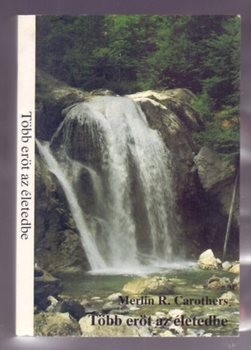 Merlin R. Carothers - Több erőt az életedbe - Segítség a hétköznapok küzdelmeiben a győzelmes életre