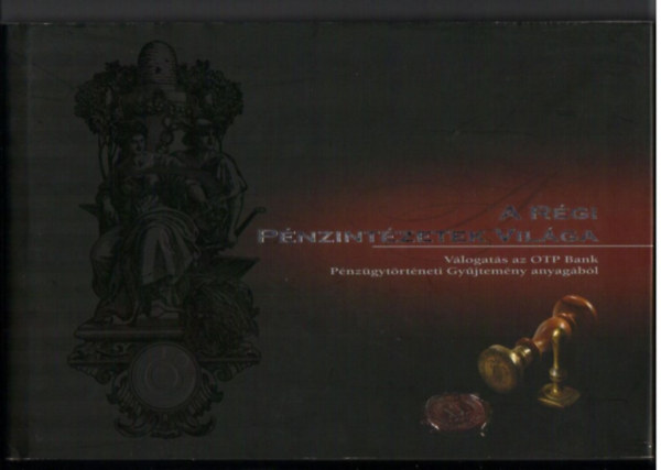 Balogh Gabriella - Nagy Zolt�n P�ter - A r�gi p�nzint�zetek vil�ga. V�logat�s az OTP Bank P�nz�gyt�rt�neti Gy�jtem�ny anyag�b�l