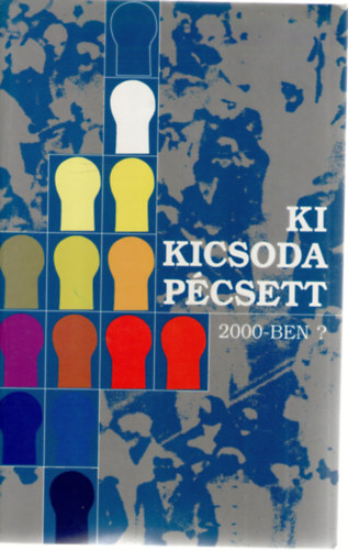 Bencze Jnos - Bkksdi Lszl - Csefk Ferenc - Ki kicsoda Pcsett 2000-ben?