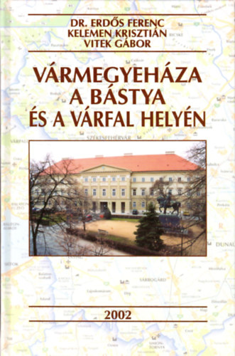 Vitek G�bor; Kelemen Kriszti�n; Erd�s Ferenc dr. - V�rmegyeh�za a b�stya �s a v�rfal hely�n